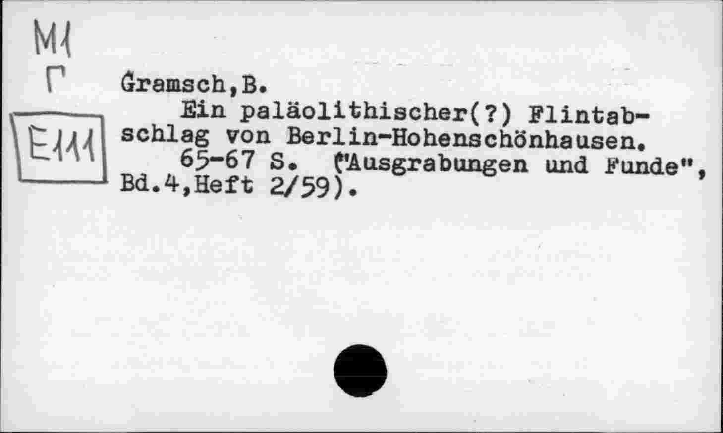 ﻿г
dramsch,В.
Ein paläolithischer(?) Flintabschlag von Berlin-Hohenschönhausen.
6>-67 S. (’Ausgrabungen und Funde".
Bd.4,Heft 2/59).